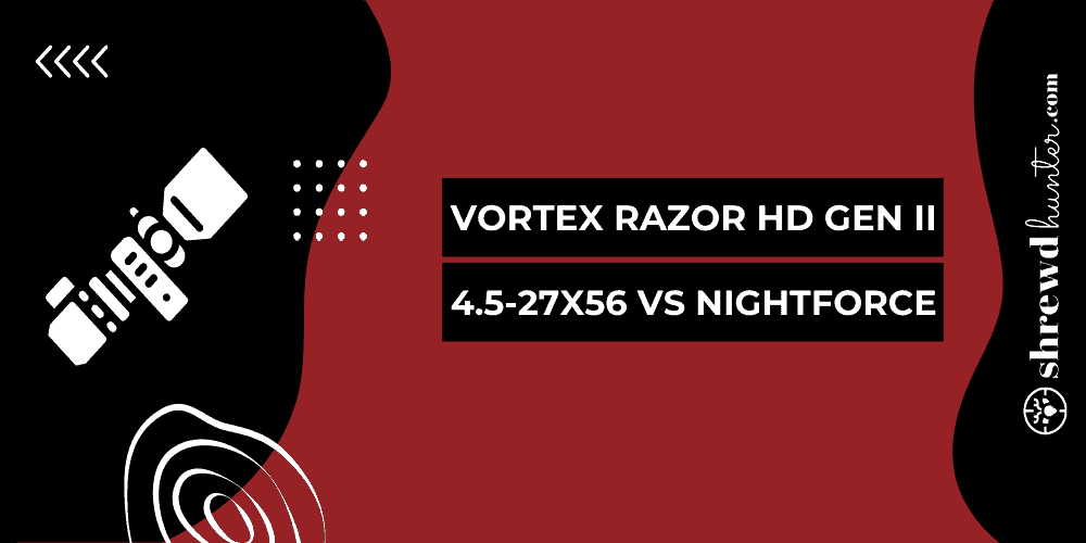 Comparing Vortex razor HD gen ii 4.5-27x56 vs Nightforce
