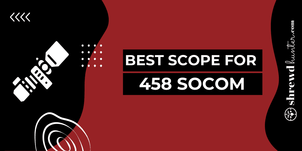 Best Scope For 458 Socom
