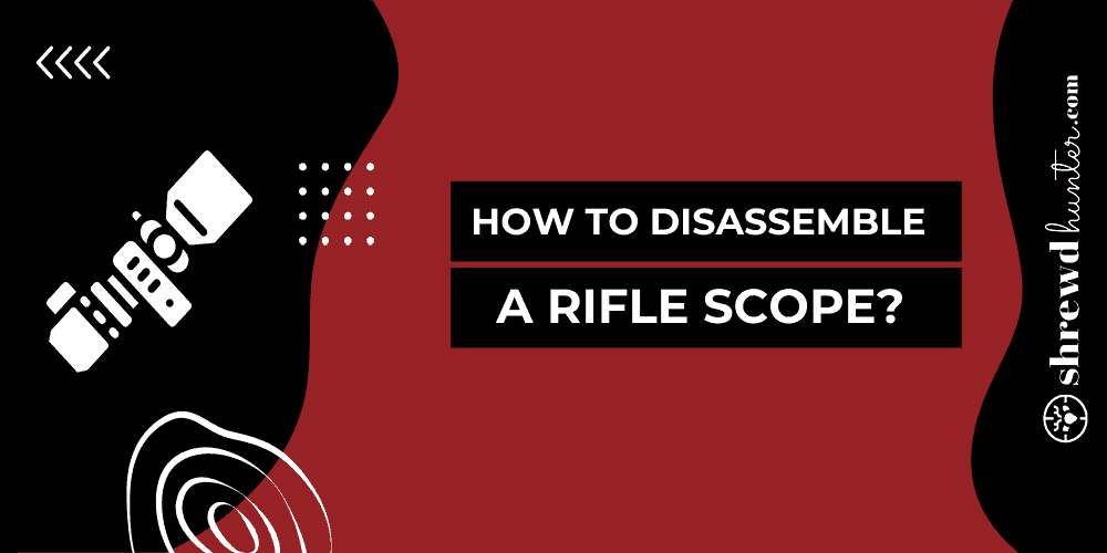 How To Disassemble A Rifle Scope?