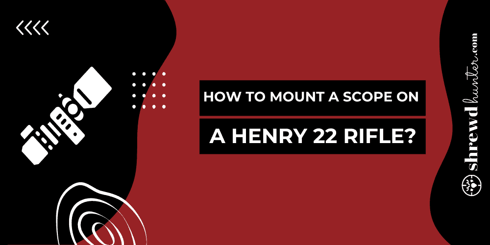 How To Mount A Scope On A Henry 22 Rifle?